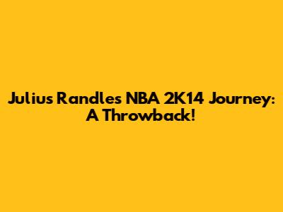 Julius Randle's NBA 2K14 Journey: A Throwback!