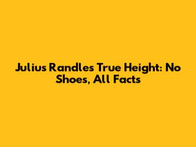 Julius Randle's True Height: No Shoes, All Facts