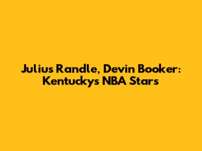 Julius Randle, Devin Booker: Kentucky's NBA Stars