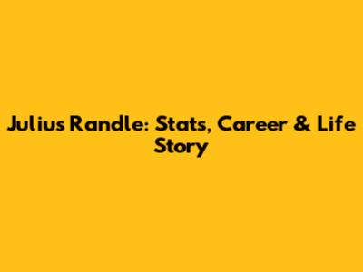 Julius Randle: Stats, Career & Life Story