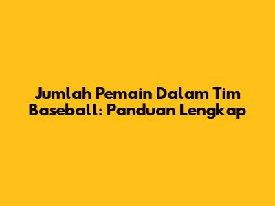 Jumlah Pemain Dalam Tim Baseball: Panduan Lengkap