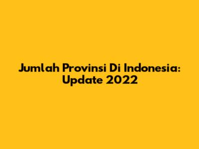 Jumlah Provinsi Di Indonesia: Update 2022