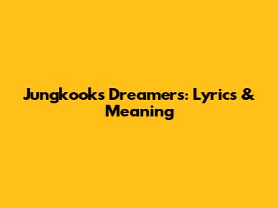 Jungkook's Dreamers: Lyrics & Meaning