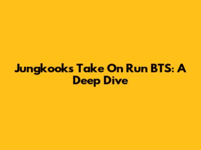 Jungkook's Take On Run BTS: A Deep Dive