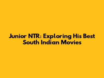 Junior NTR: Exploring His Best South Indian Movies