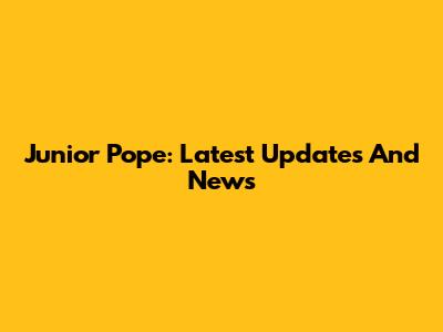 Junior Pope: Latest Updates And News