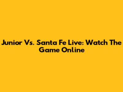 Junior Vs. Santa Fe Live: Watch The Game Online