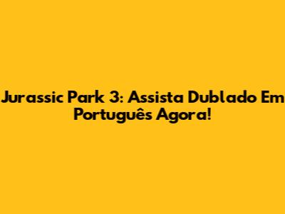 Jurassic Park 3: Assista Dublado Em Português Agora!