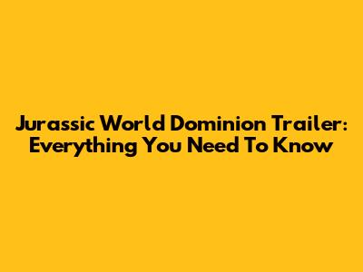Jurassic World Dominion Trailer: Everything You Need To Know