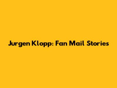 Jurgen Klopp: Fan Mail Stories