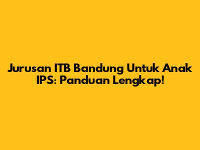Jurusan ITB Bandung Untuk Anak IPS: Panduan Lengkap!