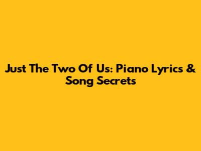 Just The Two Of Us: Piano Lyrics & Song Secrets