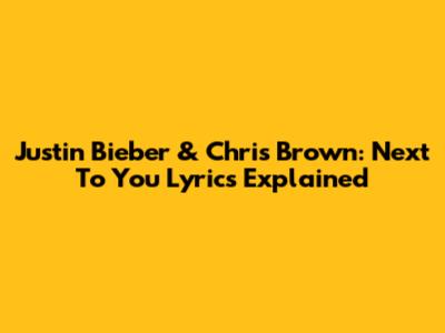 Justin Bieber & Chris Brown: Next To You Lyrics Explained
