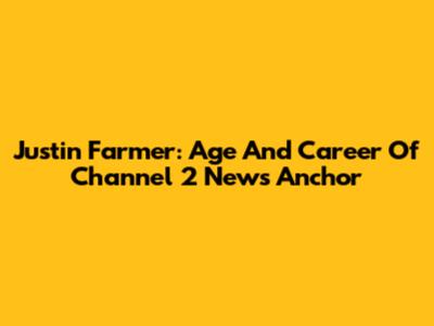 Justin Farmer: Age And Career Of Channel 2 News Anchor
