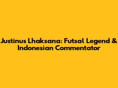 Justinus Lhaksana: Futsal Legend & Indonesian Commentator