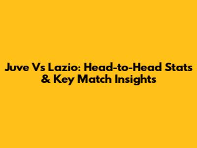 Juve Vs Lazio: Head-to-Head Stats & Key Match Insights