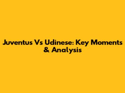 Juventus Vs Udinese: Key Moments & Analysis