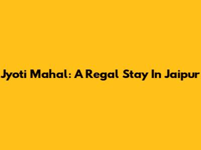 Jyoti Mahal: A Regal Stay In Jaipur