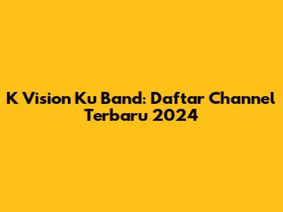 K Vision Ku Band: Daftar Channel Terbaru 2024