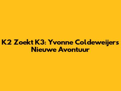 K2 Zoekt K3: Yvonne Coldeweijer's Nieuwe Avontuur