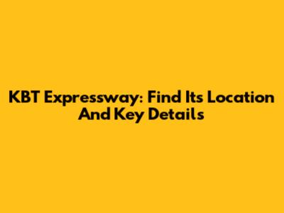 KBT Expressway: Find Its Location And Key Details