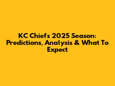 KC Chiefs 2025 Season: Predictions, Analysis & What To Expect