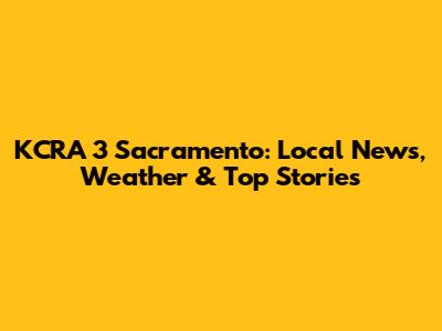 KCRA 3 Sacramento: Local News, Weather & Top Stories
