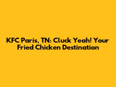 KFC Paris, TN: Cluck Yeah! Your Fried Chicken Destination