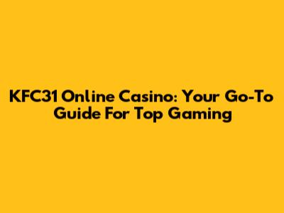 KFC31 Online Casino: Your Go-To Guide For Top Gaming