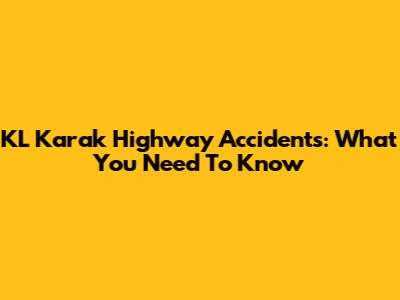 KL Karak Highway Accidents: What You Need To Know