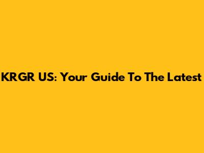 KRGR US: Your Guide To The Latest