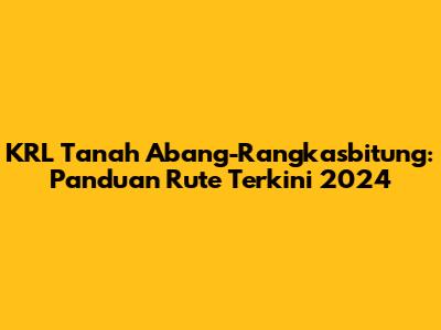 KRL Tanah Abang-Rangkasbitung: Panduan Rute Terkini 2024