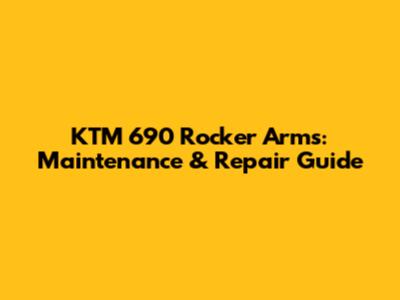 KTM 690 Rocker Arms: Maintenance & Repair Guide