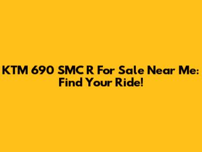 KTM 690 SMC R For Sale Near Me: Find Your Ride!