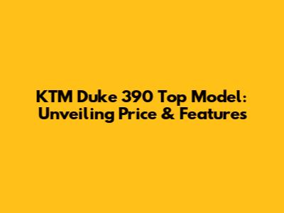 KTM Duke 390 Top Model: Unveiling Price & Features
