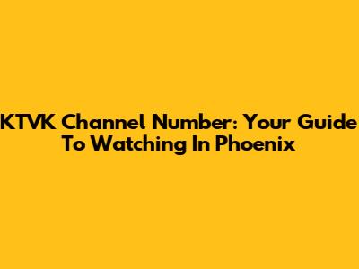 KTVK Channel Number: Your Guide To Watching In Phoenix