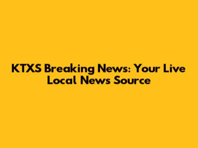 KTXS Breaking News: Your Live Local News Source