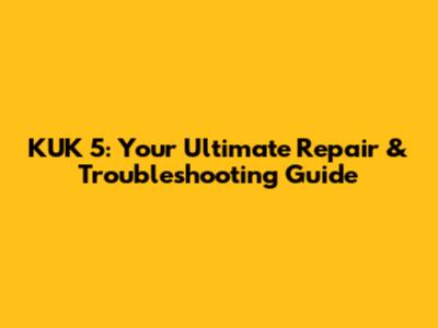KUK 5: Your Ultimate Repair & Troubleshooting Guide