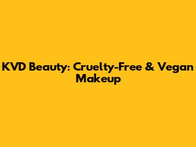 KVD Beauty: Cruelty-Free & Vegan Makeup