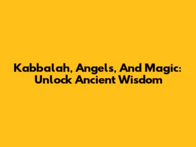 Kabbalah, Angels, And Magic: Unlock Ancient Wisdom