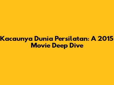 Kacaunya Dunia Persilatan: A 2015 Movie Deep Dive
