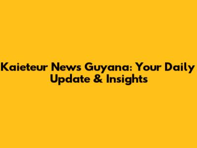 Kaieteur News Guyana: Your Daily Update & Insights