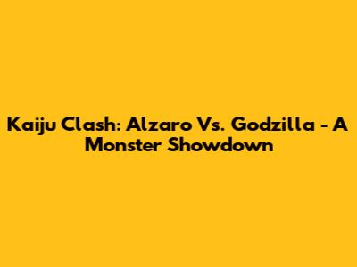 Kaiju Clash: Alzaro Vs. Godzilla - A Monster Showdown