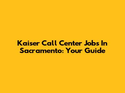 Kaiser Call Center Jobs In Sacramento: Your Guide