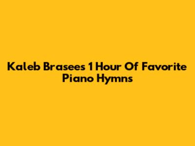 Kaleb Brasee's 1 Hour Of Favorite Piano Hymns
