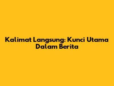 Kalimat Langsung: Kunci Utama Dalam Berita