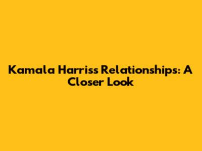 Kamala Harris's Relationships: A Closer Look