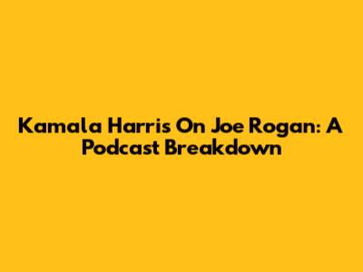 Kamala Harris On Joe Rogan: A Podcast Breakdown