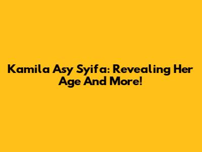 Kamila Asy Syifa: Revealing Her Age And More!