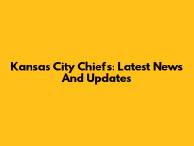 Kansas City Chiefs: Latest News And Updates